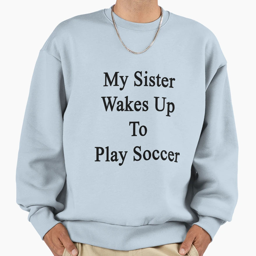 My Sister Wakes Up To Play Soccer Sweatshirt - Streetwear Style for Adults - T-Shirt, Sweatshirt, Hoodie