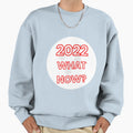 2022 What Now Ver3 Sweatshirt - Unique Graphic Unisex - T-Shirt, Sweatshirt, Hoodie