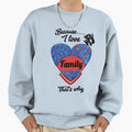 Because I Love Family Thats Why Sweatshirt - Graphic Print Men Women - T-Shirt, Sweatshirt, Hoodie