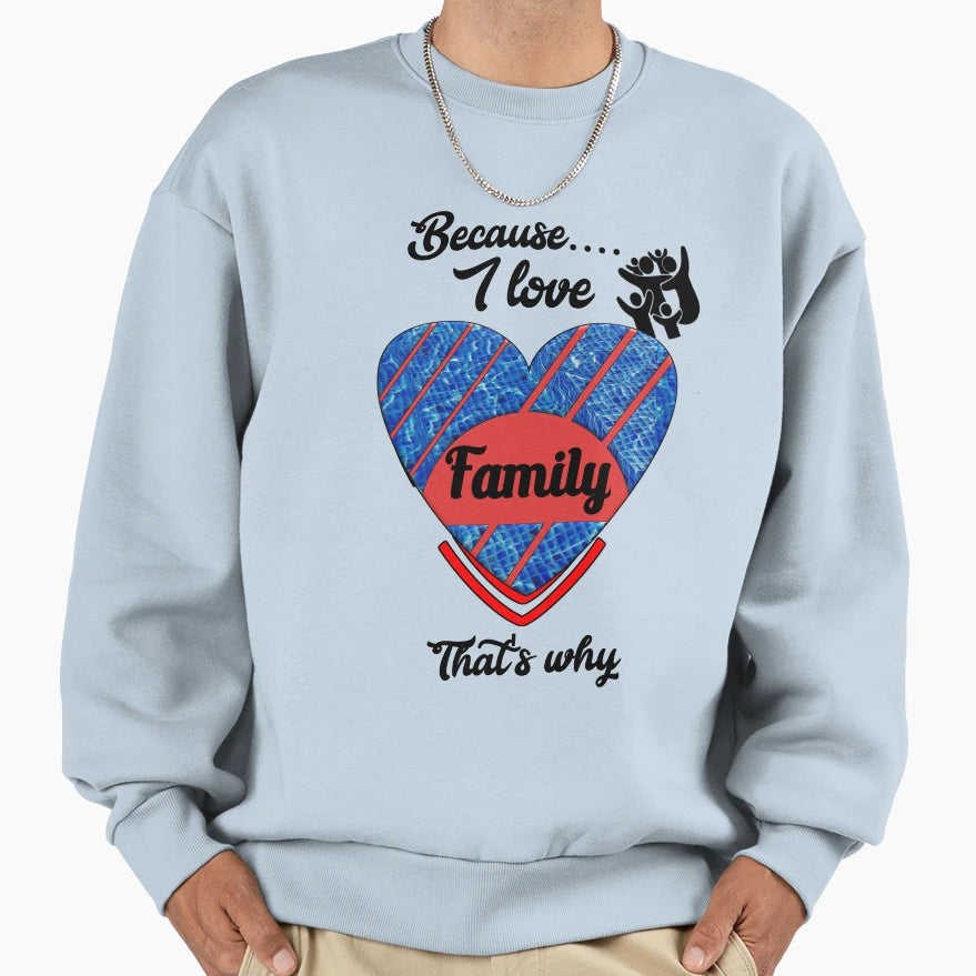 Because I Love Family Thats Why Sweatshirt - Graphic Print Men Women - T-Shirt, Sweatshirt, Hoodie