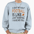 Day Without Football Is Like Just Sweatshirt - Trendy Graphic Men Women - T-Shirt, Sweatshirt, Hoodie