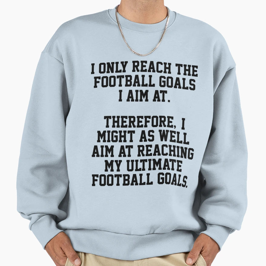 I Only Reach Football Goals I Am Sweatshirt - Graphic Print Men Women - T-Shirt, Sweatshirt, Hoodie