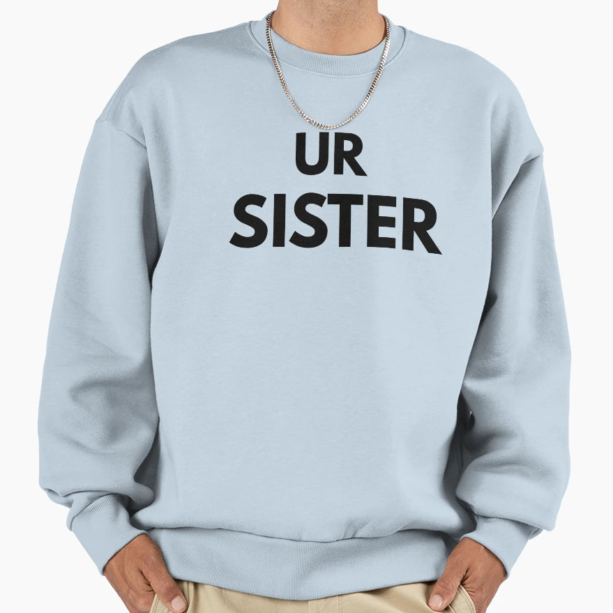 Ur Sister Funny Sarcastic Meme Joke Sweatshirt - Streetwear Style Men Women - T-Shirt, Sweatshirt, Hoodie