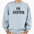 Ur Sister Funny Sarcastic Meme Joke Sweatshirt - Streetwear Style Men Women - T-Shirt, Sweatshirt, Hoodie