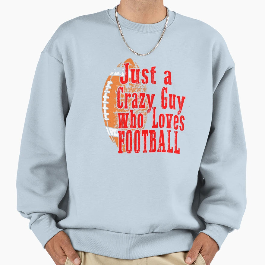 Football Say Just Crazy Guy Who Sweatshirt - Custom Art Print Men Women - T-Shirt, Sweatshirt, Hoodie