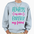 Always My Sister Forever My Friend Sweatshirt - Casual Everyday Wear Unisex - T-Shirt, Sweatshirt, Hoodie