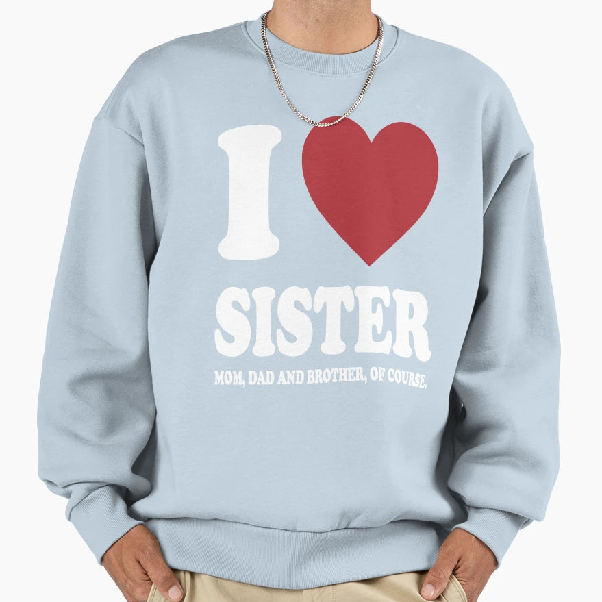 I Love My Sister Mom Dad And Brother Sweatshirt - Streetwear Style Unisex - T-Shirt, Sweatshirt, Hoodie