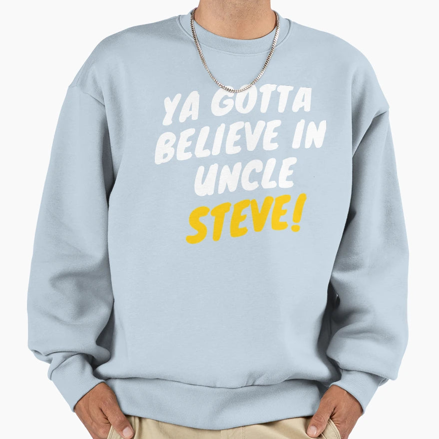 Ya Gotta Believe Uncle Steve Gift Sweatshirt - Trendy Graphic for Adults - T-Shirt, Sweatshirt, Hoodie