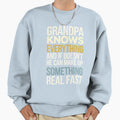 Grandpa Knows Everything And If Sweatshirt - Casual Everyday Wear Unisex - T-Shirt, Sweatshirt, Hoodie