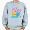 Classy Until Kickoff Football Classy Sweatshirt - Trendy Graphic Men Women - T-Shirt, Sweatshirt, Hoodie