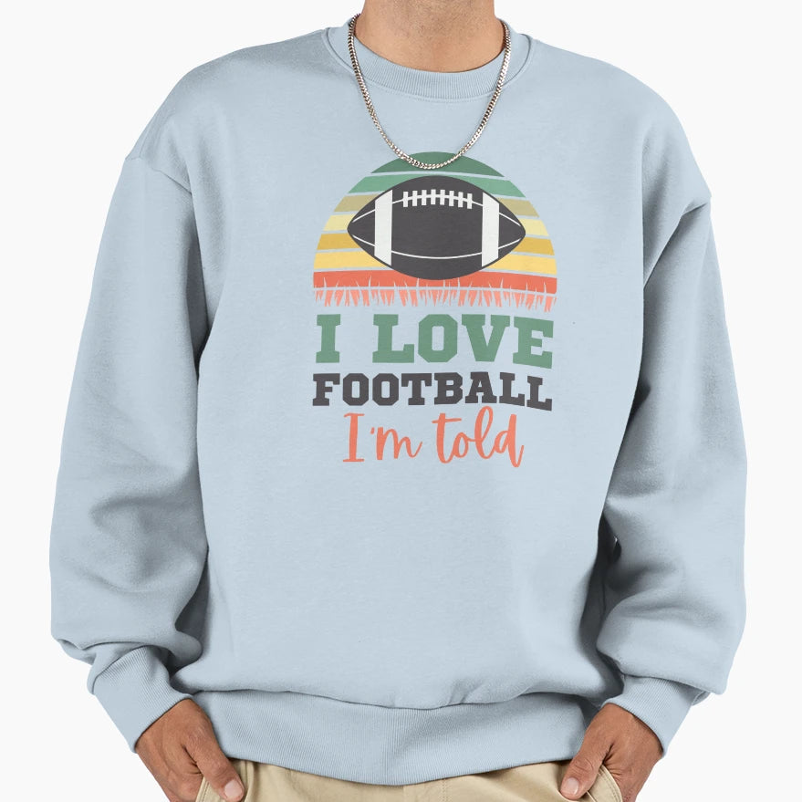 I Love Football Im Told Fun Sweatshirt - Novelty Apparel for Adults - T-Shirt, Sweatshirt, Hoodie
