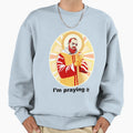 Im Praying It Sweatshirt - Minimalist Print Unisex - T-Shirt, Sweatshirt, Hoodie