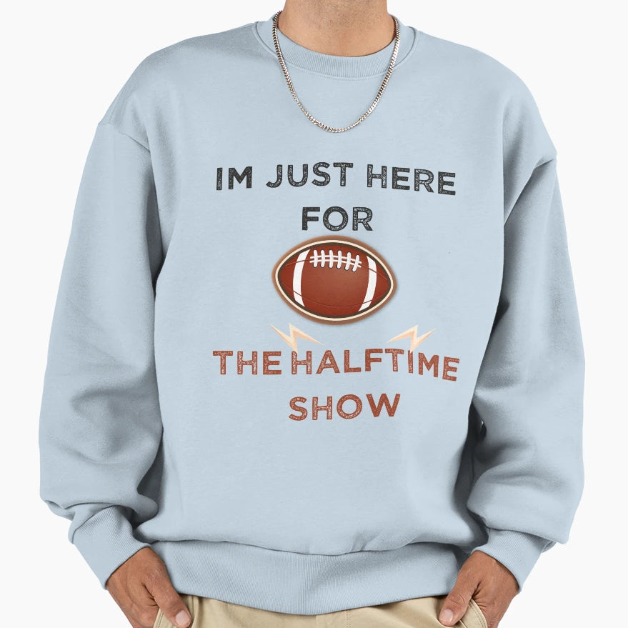 Im Just Here Halftime Show Funny Sweatshirt - Novelty Apparel for Adults - T-Shirt, Sweatshirt, Hoodie