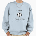 I Can T I Have Soccer Sweatshirt - Custom Art Print Unisex - T-Shirt, Sweatshirt, Hoodie