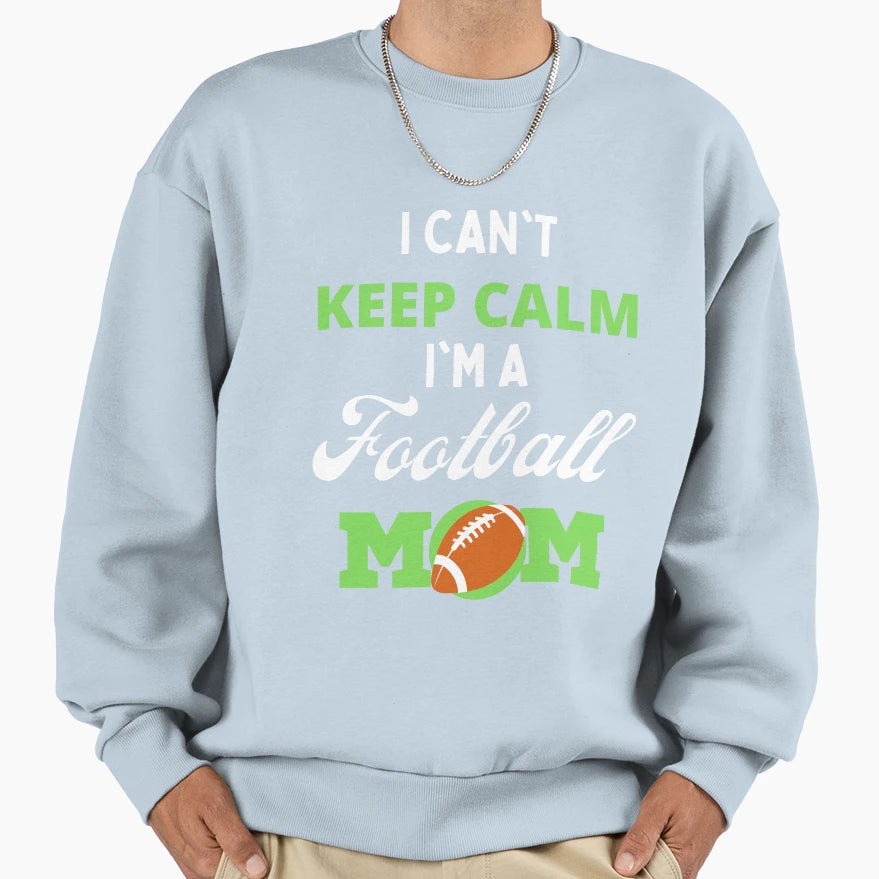 I Cant Keep Calm Im Football Mom Sweatshirt - Trendy Graphic Men Women - T-Shirt, Sweatshirt, Hoodie