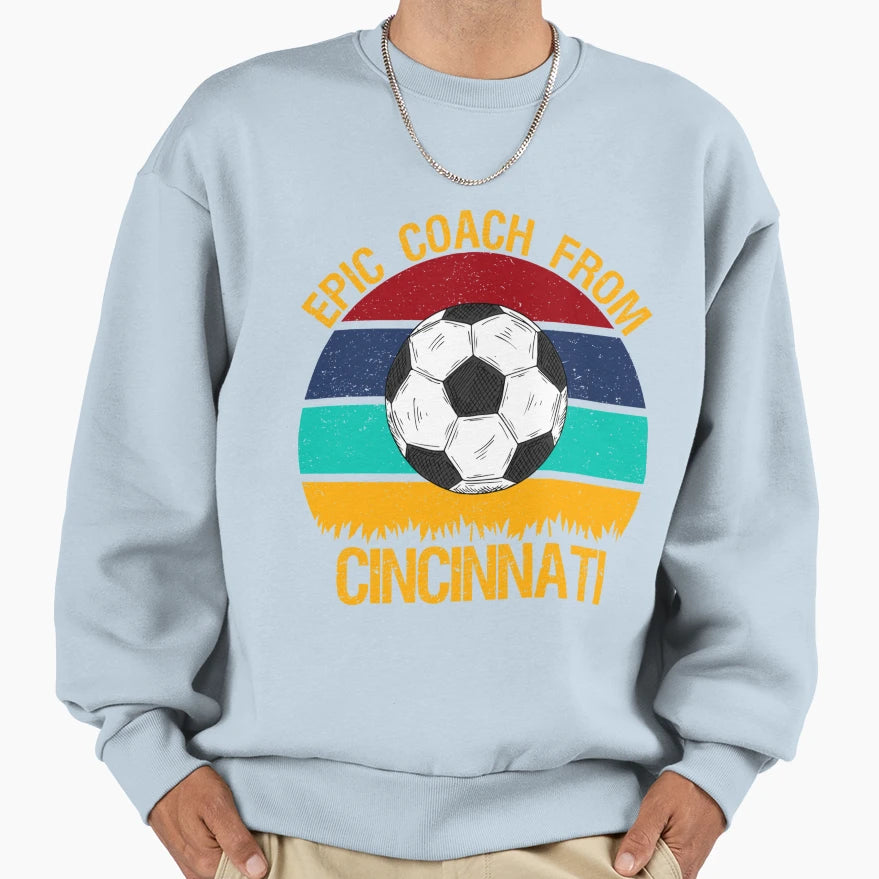 Epic Coach From Cincinnati Soccer Sweatshirt - Streetwear Style Men Women - T-Shirt, Sweatshirt, Hoodie