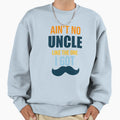Aint No Uncle Like One I Got Uncle Sweatshirt - Unique Graphic for Adults - T-Shirt, Sweatshirt, Hoodie