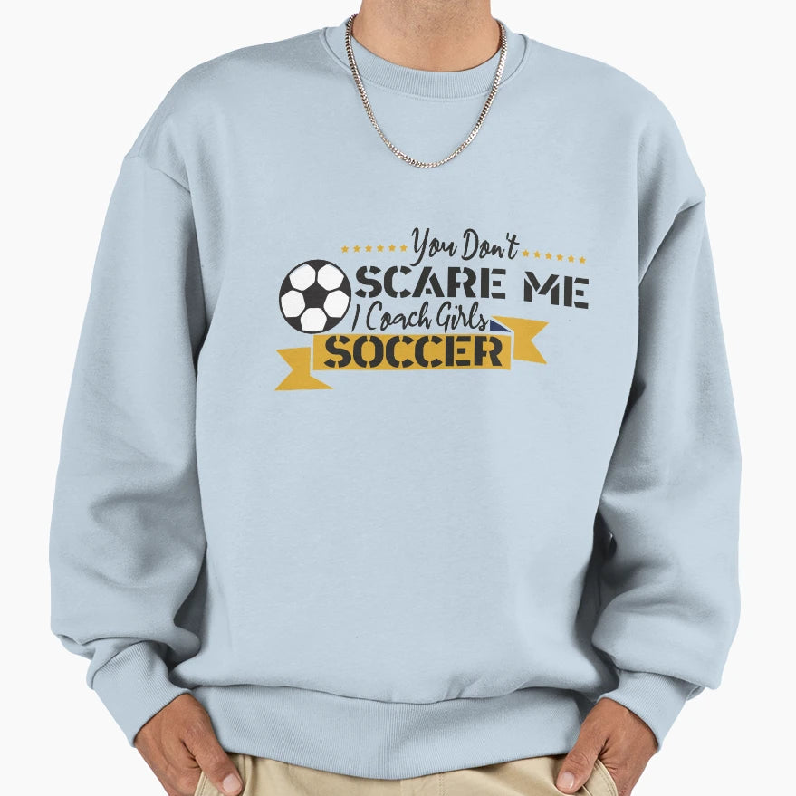 You Dont Scare Me I Coach Soccer Sweatshirt - Streetwear Style Unisex - T-Shirt, Sweatshirt, Hoodie