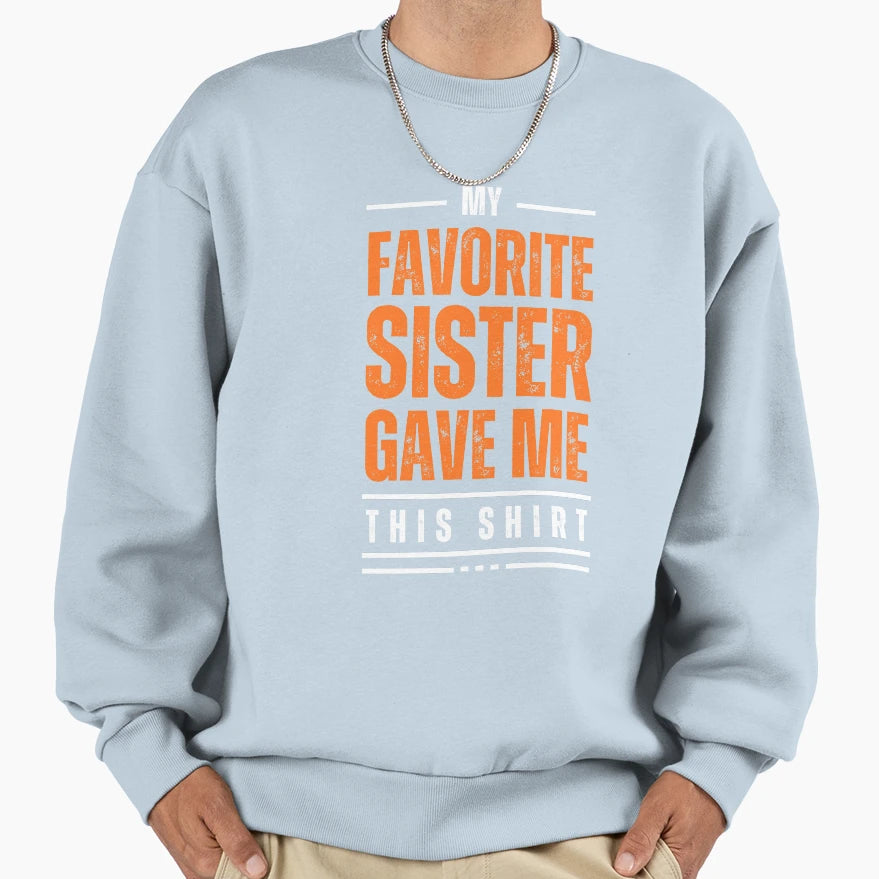 My Favorite Sister Gave Me This My T-Shirt - Novelty Apparel Unisex - T-Shirt, Sweatshirt, Hoodie