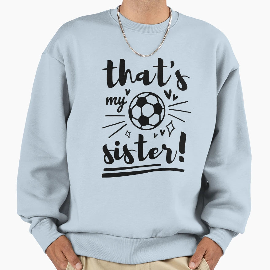 Thats My Sister Soccer Soccer Brother Sweatshirt - Novelty Apparel Unisex - T-Shirt, Sweatshirt, Hoodie