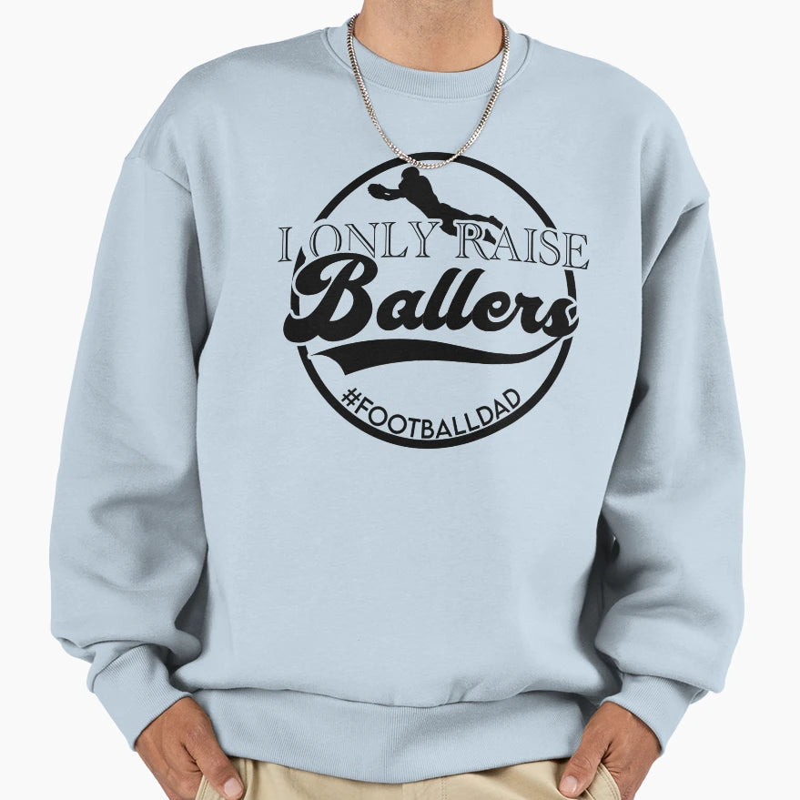 I Only Raise Ballers Football Dad Sweatshirt - Trendy Graphic Men Women - T-Shirt, Sweatshirt, Hoodie