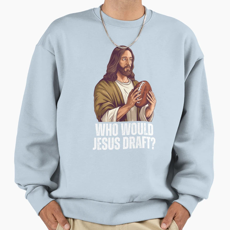 Who Would Jesus Draft Funny Nfl Sweatshirt - Streetwear Style Unisex - T-Shirt, Sweatshirt, Hoodie