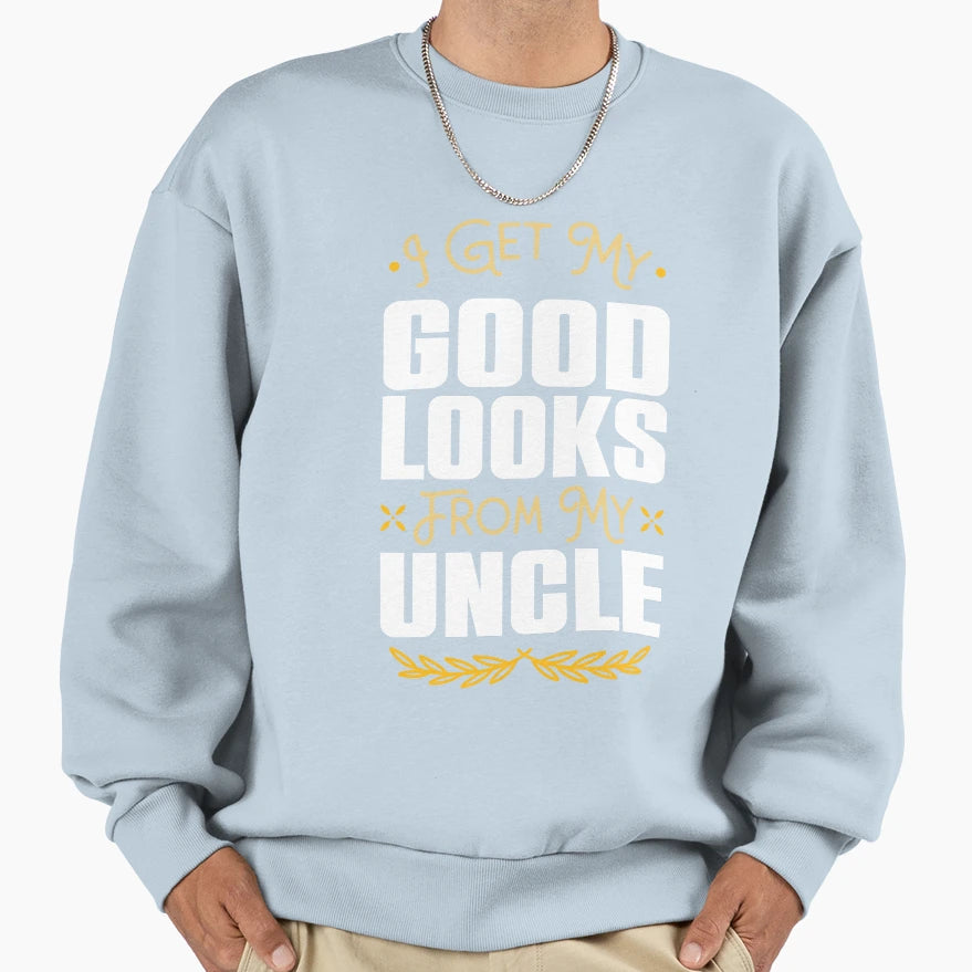 I Get My Good Looks From My Uncle Sweatshirt - Novelty Apparel Men Women - T-Shirt, Sweatshirt, Hoodie