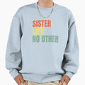 Sister Like No Other Sweatshirt - Casual Everyday Wear Men Women - T-Shirt, Sweatshirt, Hoodie