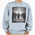 We All We Got We All We Need Sweatshirt - Casual Everyday Wear Unisex - T-Shirt, Sweatshirt, Hoodie