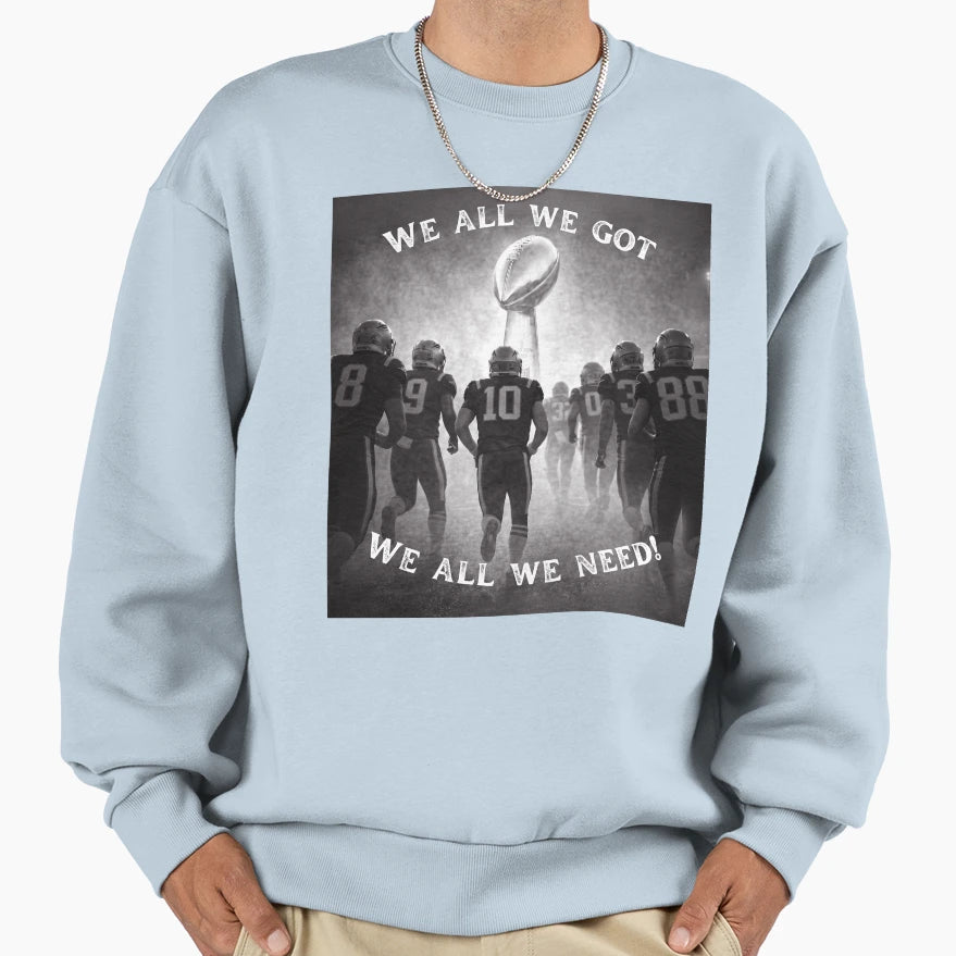 We All We Got We All We Need Sweatshirt - Casual Everyday Wear Unisex - T-Shirt, Sweatshirt, Hoodie