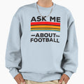 Ask Me About Football Sweatshirt - Graphic Print Men Women - T-Shirt, Sweatshirt, Hoodie