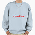 U Good Fam Sweatshirt - Casual Everyday Wear for Adults - T-Shirt, Sweatshirt, Hoodie