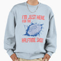 Im Just Here Halftime Show Sweatshirt - Novelty Apparel Unisex - T-Shirt, Sweatshirt, Hoodie