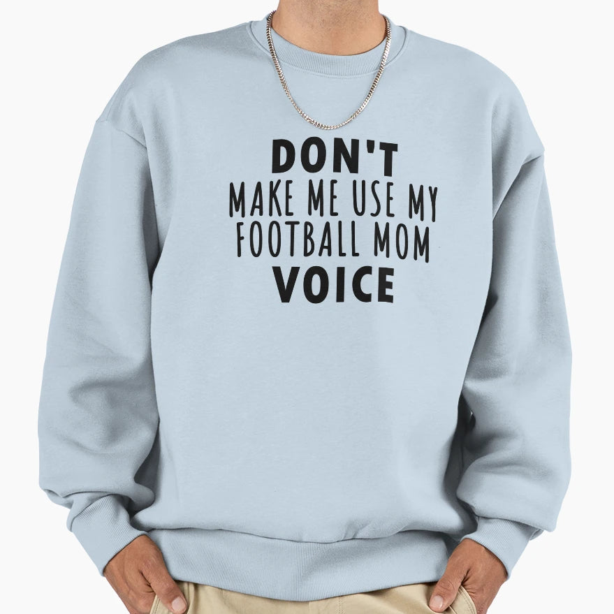 Dont Make Me Use My Football Mom Voice Sweatshirt - Trendy Graphic Unisex - T-Shirt, Sweatshirt, Hoodie