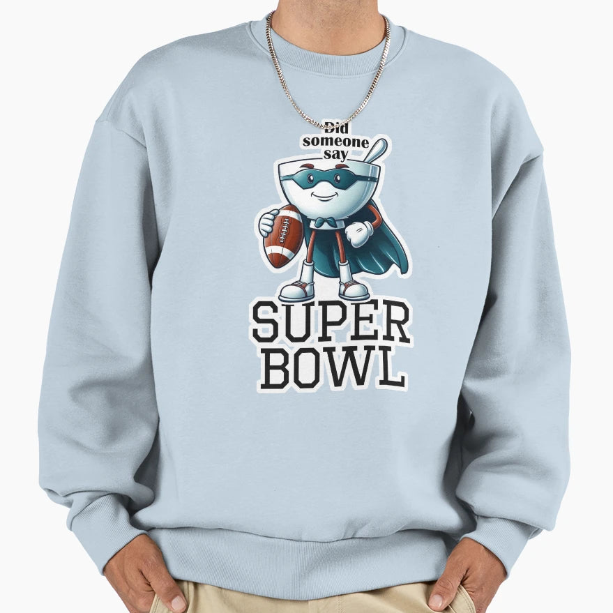 Did Someone Say Super Bowl Sweatshirt - Graphic Print Men Women - T-Shirt, Sweatshirt, Hoodie