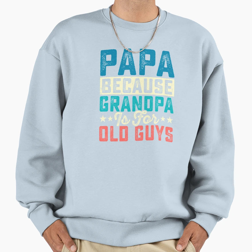 Papa Because Grandpa Is Old Sweatshirt - Casual Everyday Wear Men Women - T-Shirt, Sweatshirt, Hoodie