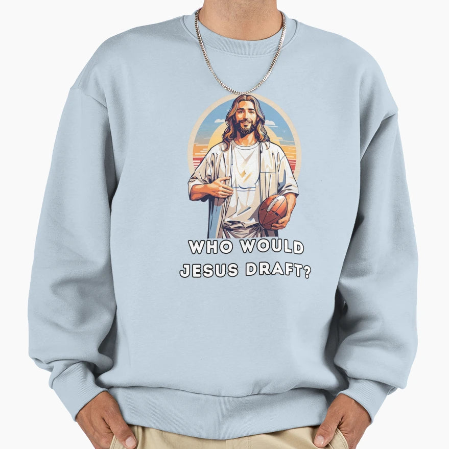 Who Would Jesus Draft Sweatshirt - Custom Art Print Men Women - T-Shirt, Sweatshirt, Hoodie