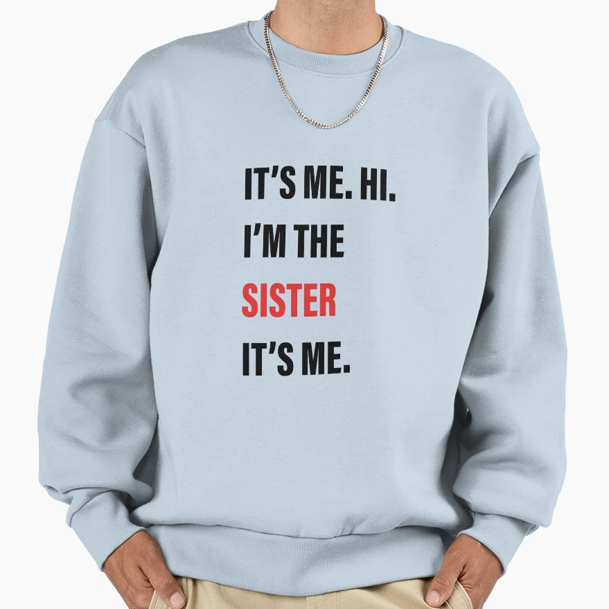 Its Me Hi Im Sister Its Me Sweatshirt - Graphic Print Men Women - T-Shirt, Sweatshirt, Hoodie