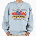 Sundays We Watch Football Daddy Sweatshirt - Aesthetic Graphic for Adults - T-Shirt, Sweatshirt, Hoodie