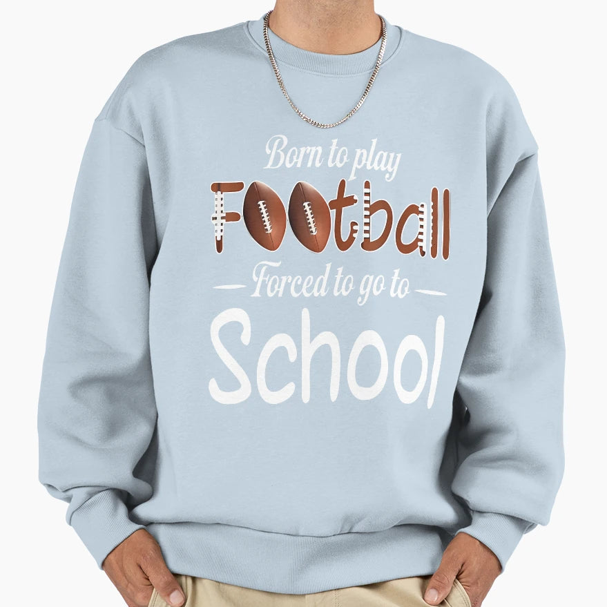 Born To Play Football Forced To Go To Sweatshirt - Streetwear Style Unisex - T-Shirt, Sweatshirt, Hoodie