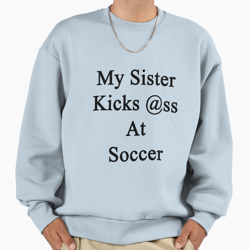 My Sister Kicks Ass Soccer Sweatshirt - Novelty Apparel Men Women - T-Shirt, Sweatshirt, Hoodie