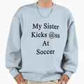 My Sister Kicks Ass Soccer Sweatshirt - Novelty Apparel Men Women - T-Shirt, Sweatshirt, Hoodie