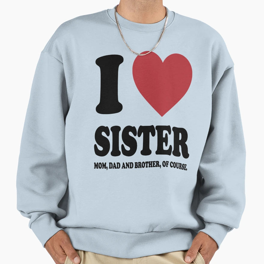 I Love My Sister Mom Dad And Sweatshirt - Novelty Apparel for Adults - T-Shirt, Sweatshirt, Hoodie