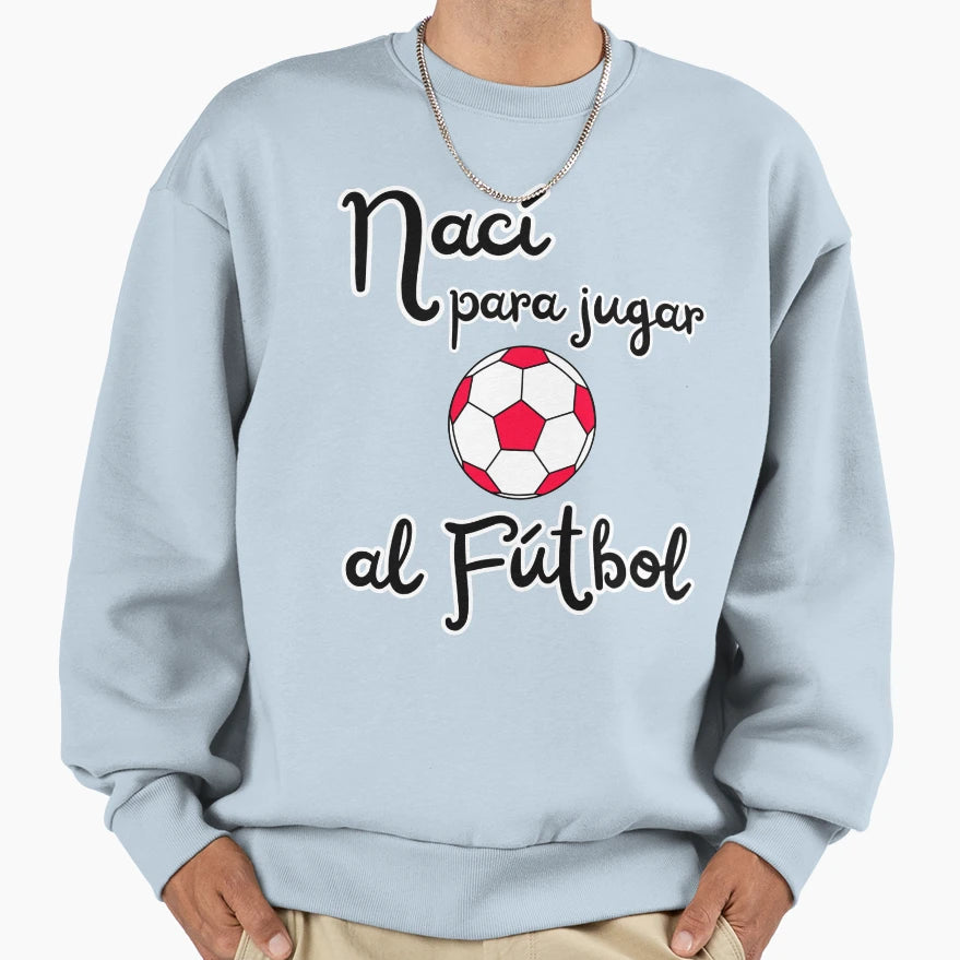 Football Player Born To Play Soccer Sweatshirt - Graphic Print Men Women - T-Shirt, Sweatshirt, Hoodie
