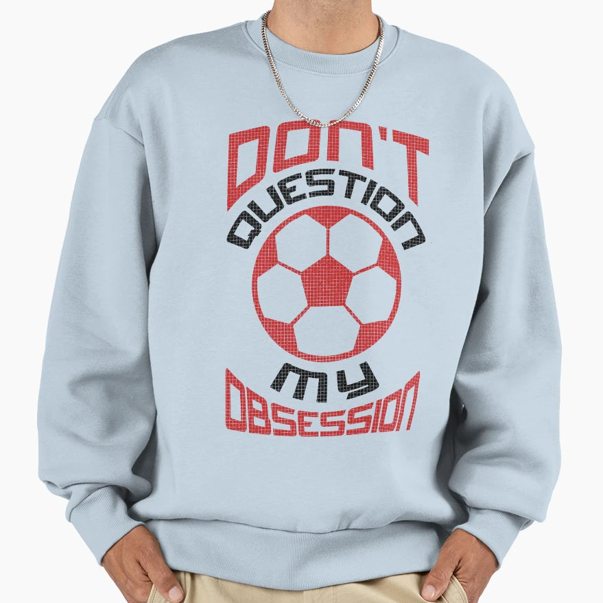 Dont Question My Soccer Obsession Sweatshirt - Unique Graphic Men Women - T-Shirt, Sweatshirt, Hoodie
