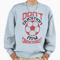 Dont Question My Soccer Obsession Sweatshirt - Unique Graphic Men Women - T-Shirt, Sweatshirt, Hoodie