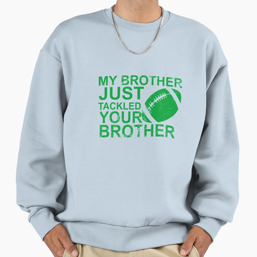 My Brother Just Tackled Your Brother Sweatshirt - Novelty Apparel Unisex - T-Shirt, Sweatshirt, Hoodie