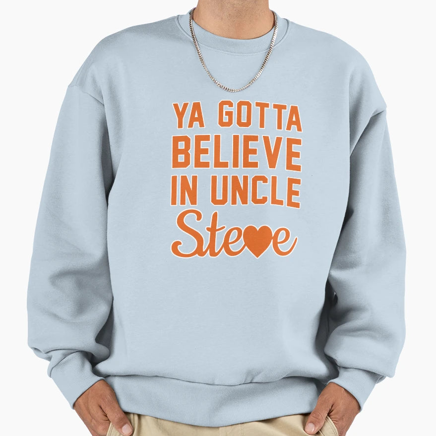 Ya Gotta Believe Uncle Steve Sweatshirt - Trendy Graphic Men Women - T-Shirt, Sweatshirt, Hoodie