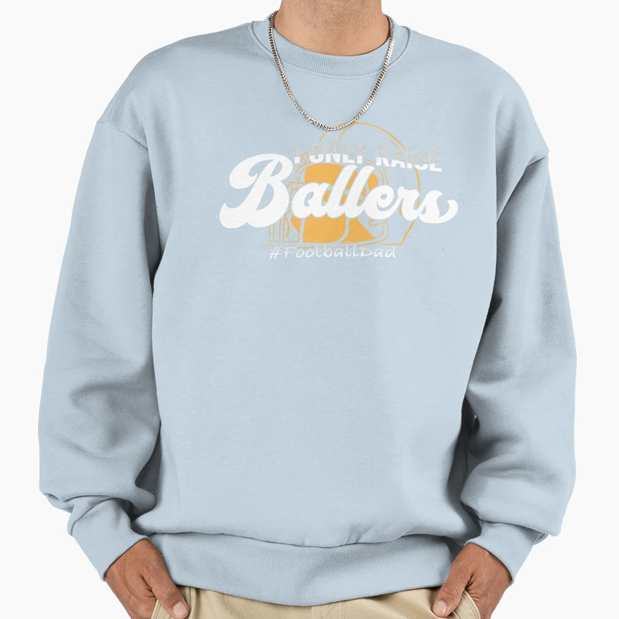 I Only Raise Ballers Football Dad Sweatshirt - Graphic Print Unisex - T-Shirt, Sweatshirt, Hoodie