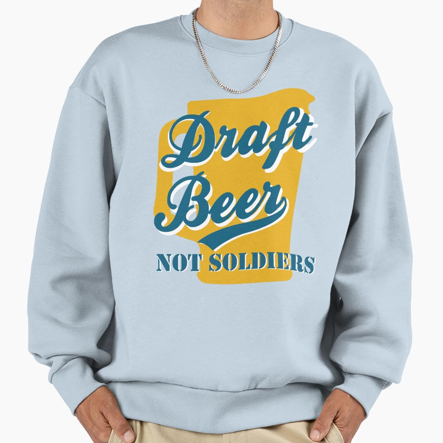 Draft Beer Not Soldiers Sweatshirt - Streetwear Style Unisex - T-Shirt, Sweatshirt, Hoodie